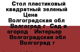 Стол пластиковый квадратный зеленый › Цена ­ 400 - Волгоградская обл., Волгоград г. Сад и огород » Интерьер   . Волгоградская обл.,Волгоград г.